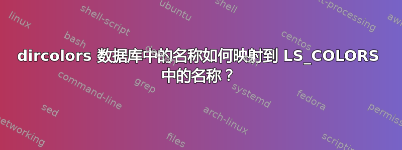 dircolors 数据库中的名称如何映射到 LS_COLORS 中的名称？