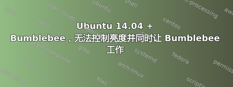 Ubuntu 14.04 + Bumblebee，无法控制亮度并同时让 Bumblebee 工作