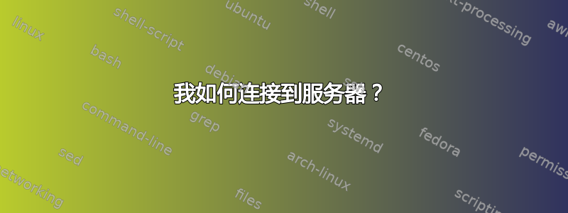 我如何连接到服务器？