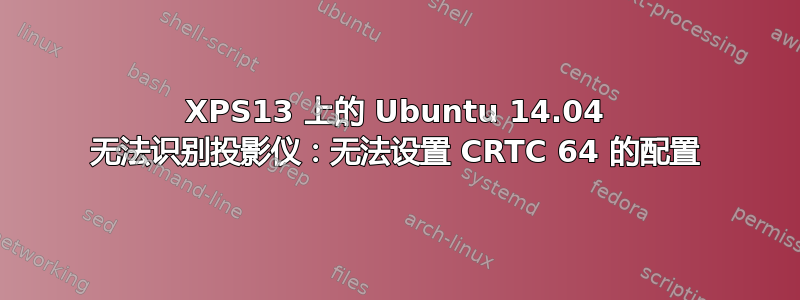 XPS13 上的 Ubuntu 14.04 无法识别投影仪：无法设置 CRTC 64 的配置