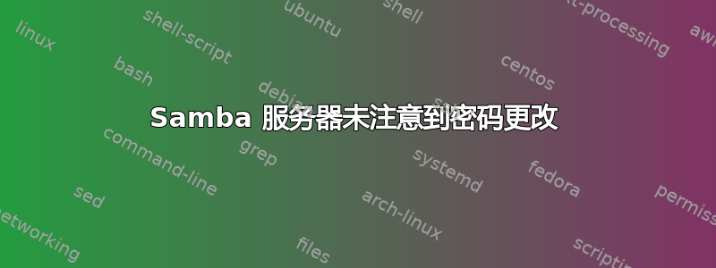 Samba 服务器未注意到密码更改