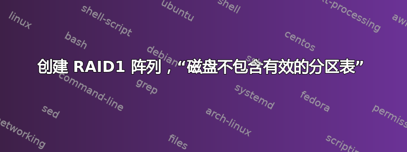 创建 RAID1 阵列，“磁盘不包含有效的分区表”