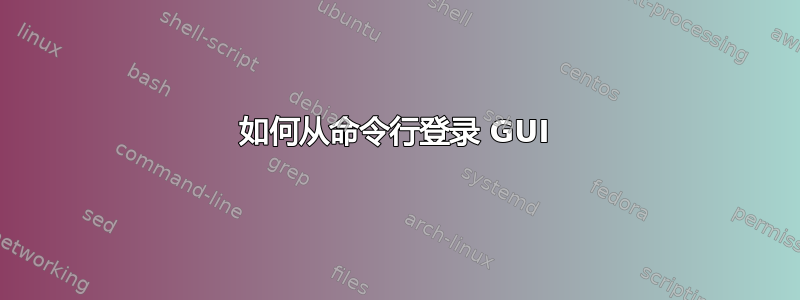 如何从命令行登录 GUI