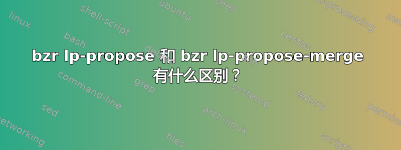 bzr lp-propose 和 bzr lp-propose-merge 有什么区别？