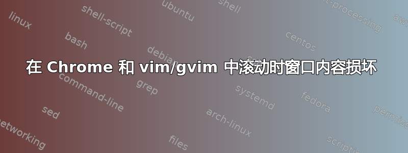 在 Chrome 和 vim/gvim 中滚动时窗口内容损坏