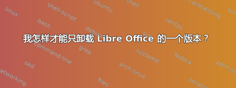 我怎样才能只卸载 Libre Office 的一个版本？