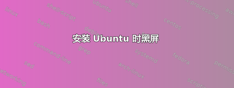 安装 Ubuntu 时黑屏