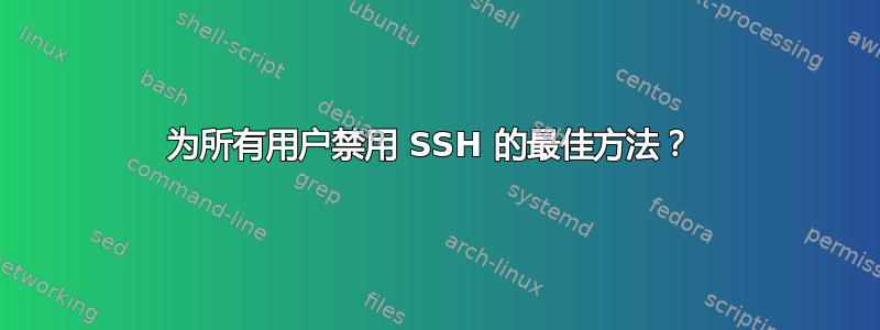 为所有用户禁用 SSH 的最佳方法？ 