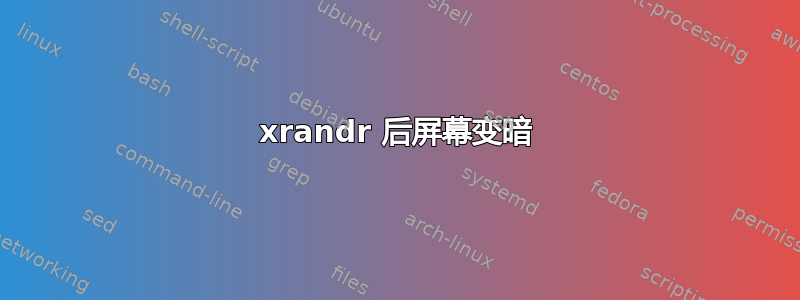 xrandr 后屏幕变暗