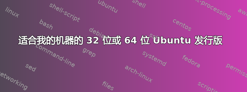 适合我的机器的 32 位或 64 位 Ubuntu 发行版 