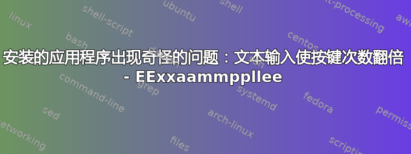 安装的应用程序出现奇怪的问题：文本输入使按键次数翻倍 - EExxaammppllee