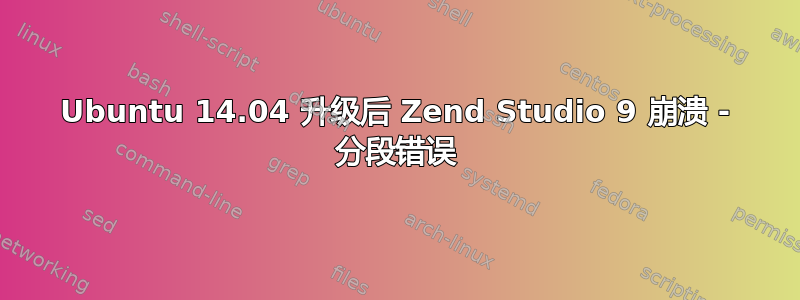 Ubuntu 14.04 升级后 Zend Studio 9 崩溃 - 分段错误