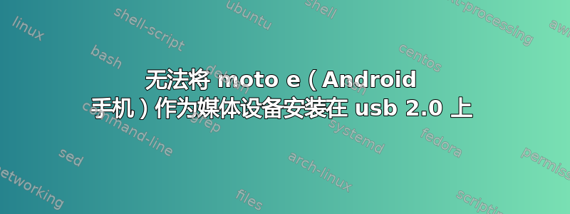 无法将 moto e（Android 手机）作为媒体设备安装在 usb 2.0 上