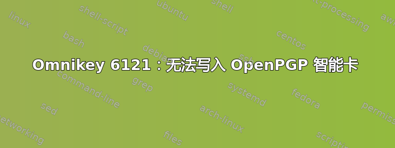 Omnikey 6121：无法写入 OpenPGP 智能卡