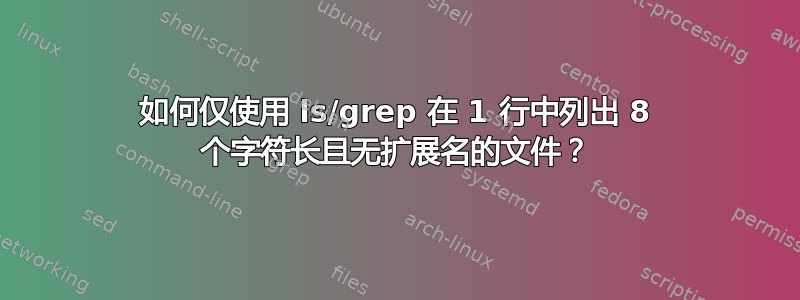 如何仅使用 ls/grep 在 1 行中列出 8 个字符长且无扩展名的文件？