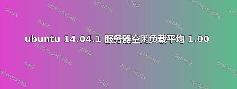 ubuntu 14.04.1 服务器空闲负载平均 1.00