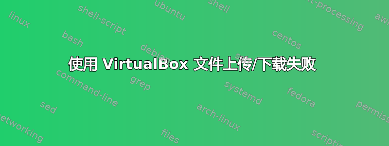 使用 VirtualBox 文件上传/下载失败