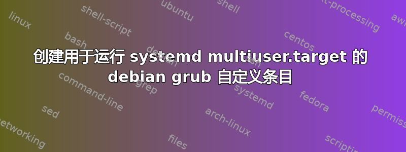 创建用于运行 systemd multiuser.target 的 debian grub 自定义条目