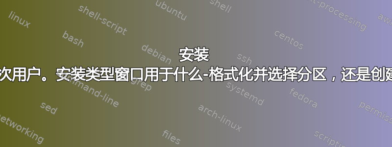 安装 14.04.1-首次用户。安装类型窗口用于什么-格式化并选择分区，还是创建交换区域？