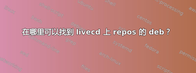 在哪里可以找到 livecd 上 repos 的 deb？