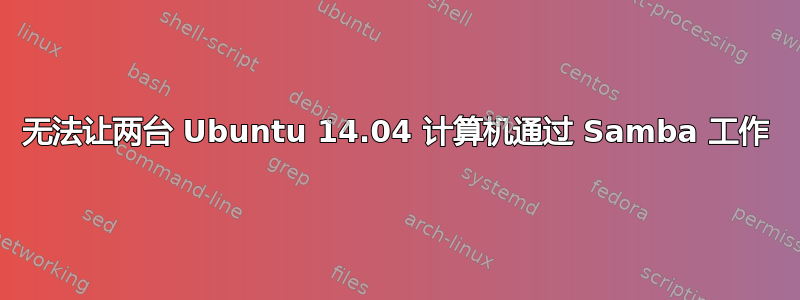 无法让两台 Ubuntu 14.04 计算机通过 Samba 工作