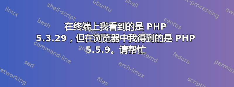 在终端上我看到的是 PHP 5.3.29，但在浏览器中我得到的是 PHP 5.5.9。请帮忙