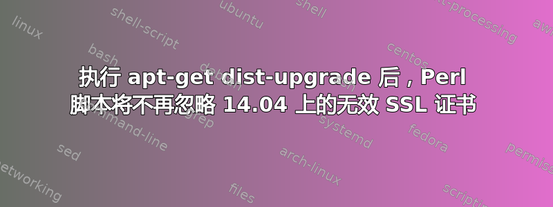 执行 apt-get dist-upgrade 后，Perl 脚本将不再忽略 14.04 上的无效 SSL 证书