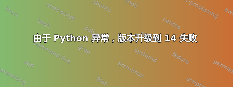 由于 Python 异常，版本升级到 14 失败