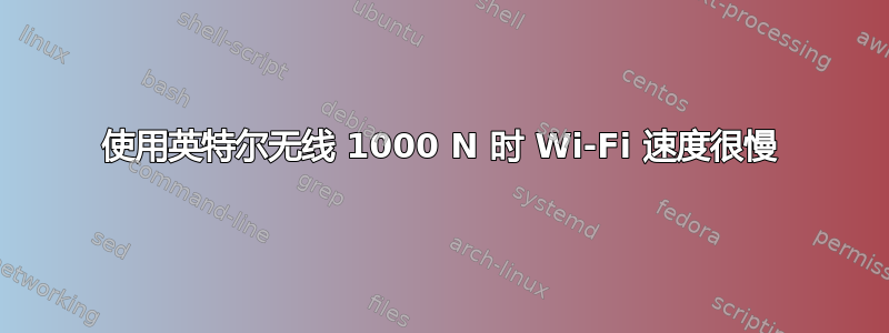 使用英特尔无线 1000 N 时 Wi-Fi 速度很慢