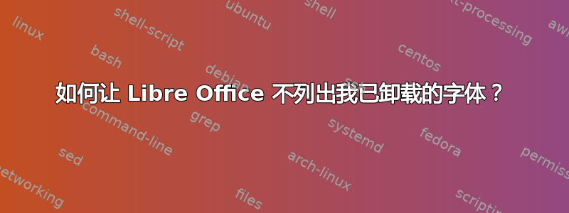 如何让 Libre Office 不列出我已卸载的字体？