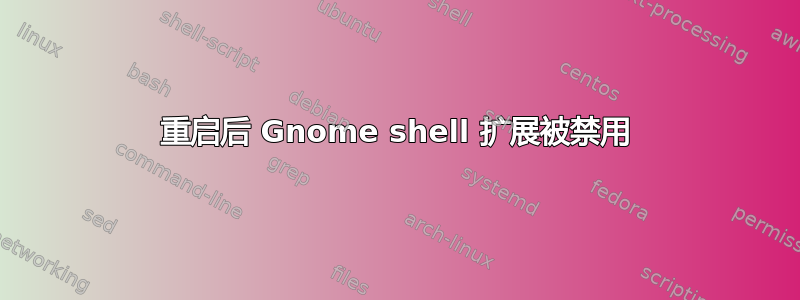 重启后 Gnome shell 扩展被禁用