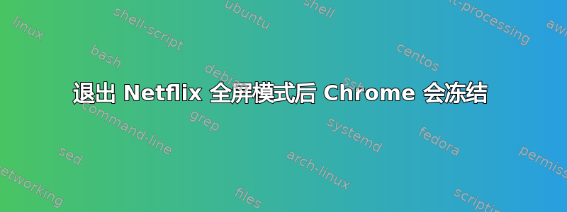 退出 Netflix 全屏模式后 Chrome 会冻结