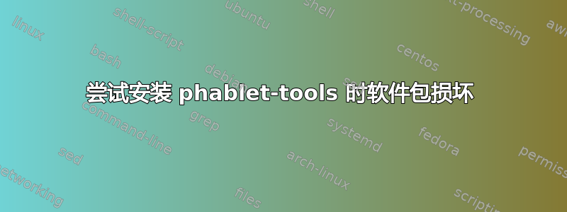 尝试安装 phablet-tools 时软件包损坏