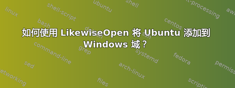 如何使用 LikewiseOpen 将 Ubuntu 添加到 Windows 域？