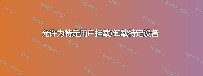 允许为特定用户挂载/卸载特定设备