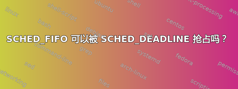 SCHED_FIFO 可以被 SCHED_DEADLINE 抢占吗？