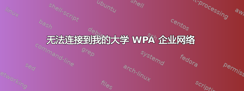 无法连接到我的大学 WPA 企业网络