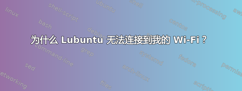 为什么 Lubuntu 无法连接到我的 Wi-Fi？