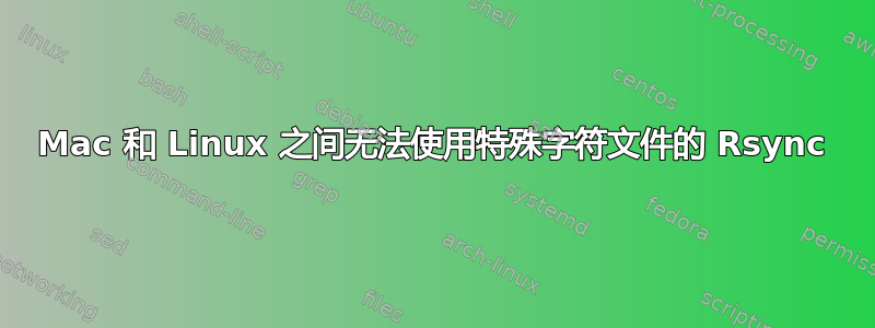 Mac 和 Linux 之间无法使用特殊字符文件的 Rsync