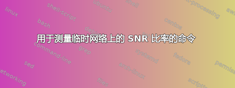 用于测量临时网络上的 SNR 比率的命令