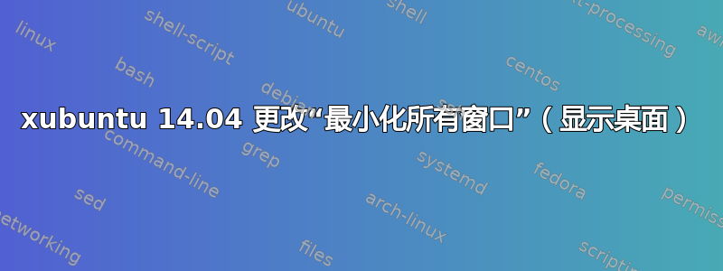 xubuntu 14.04 更改“最小化所有窗口”（显示桌面）