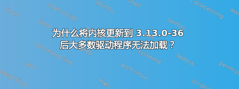 为什么将内核更新到 3.13.0-36 后大多数驱动程序无法加载？