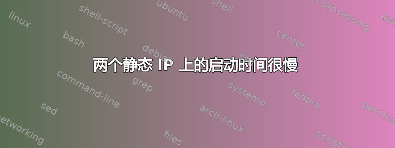 两个静态 IP 上的启动时间很慢