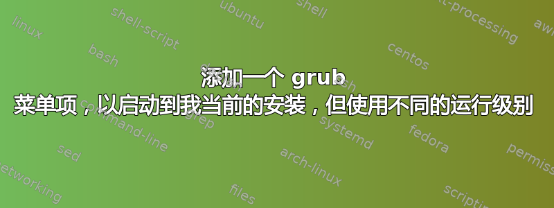 添加一个 grub 菜单项，以启动到我当前的安装，但使用不同的运行级别