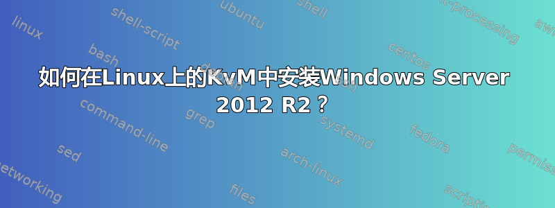 如何在Linux上的KvM中安装Windows Server 2012 R2？