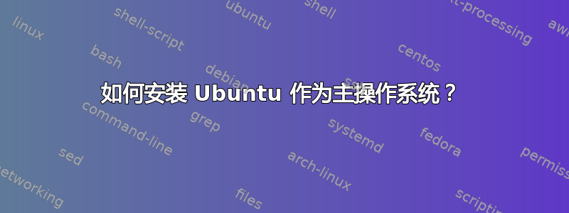 如何安装 Ubuntu 作为主操作系统？