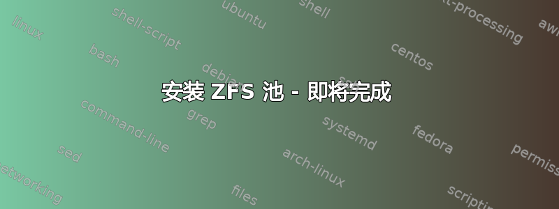 安装 ZFS 池 - 即将完成