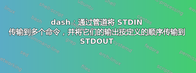 dash：通过管道将 STDIN 传输到多个命令，并将它们的输出按定义的顺序传输到 STDOUT