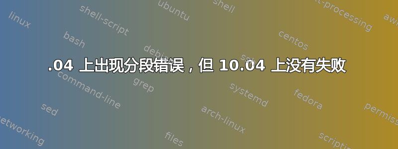 14.04 上出现分段错误，但 10.04 上没有失败