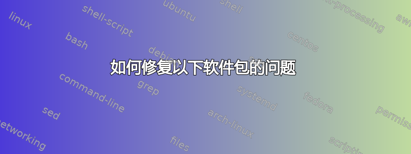 如何修复以下软件包的问题